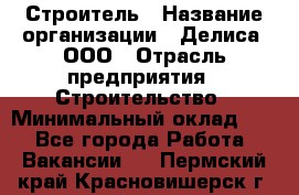 Строитель › Название организации ­ Делиса, ООО › Отрасль предприятия ­ Строительство › Минимальный оклад ­ 1 - Все города Работа » Вакансии   . Пермский край,Красновишерск г.